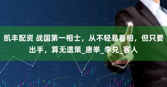 凯丰配资 战国第一相士，从不轻易看相，但只要出手，算无遗策_唐举_李兑_客人