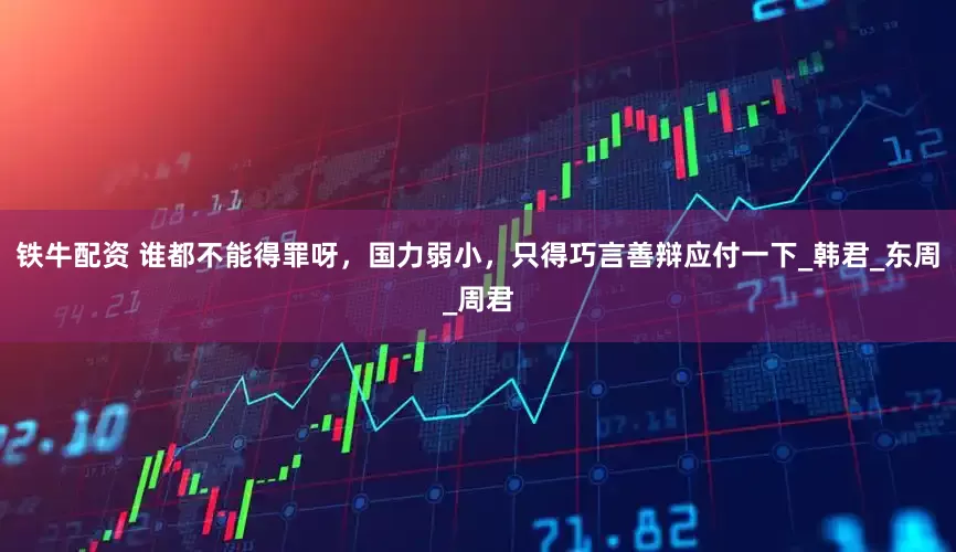铁牛配资 谁都不能得罪呀，国力弱小，只得巧言善辩应付一下_韩君_东周_周君