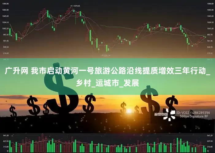 广升网 我市启动黄河一号旅游公路沿线提质增效三年行动_乡村_运城市_发展