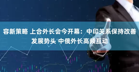 容新策略 上合外长会今开幕：中印关系保持改善发展势头 中俄外长高频互动