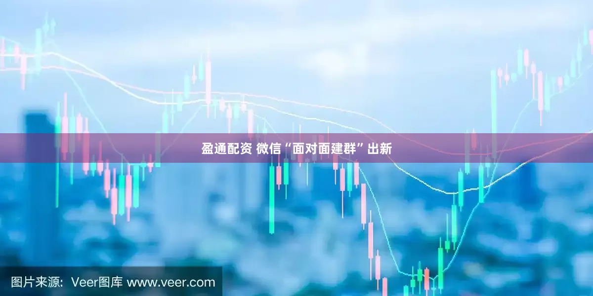 盈通配资 微信“面对面建群”出新