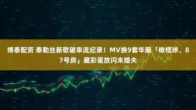 博泰配资 泰勒丝新歌破串流纪录！MV换9套华服　「橄榄球、87号房」藏彩蛋放闪未婚夫