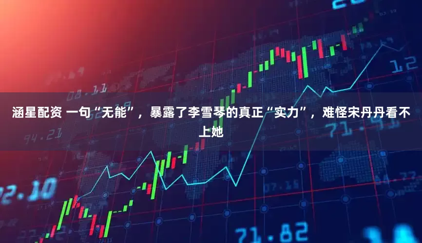 涵星配资 一句“无能”，暴露了李雪琴的真正“实力”，难怪宋丹丹看不上她