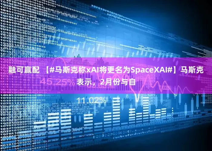 融可赢配 【#马斯克称xAI将更名为SpaceXAI#】马斯克表示，2月份与自